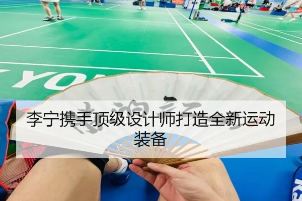 李宁携手顶级设计师打造全新运动装备